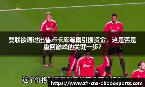 曼联欲通过出售卢卡库筹集引援资金，这是否是重回巅峰的关键一步？