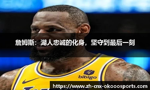 詹姆斯：湖人忠诚的化身，坚守到最后一刻