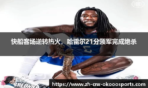 快船客场逆转热火，哈雷尔21分领军完成绝杀