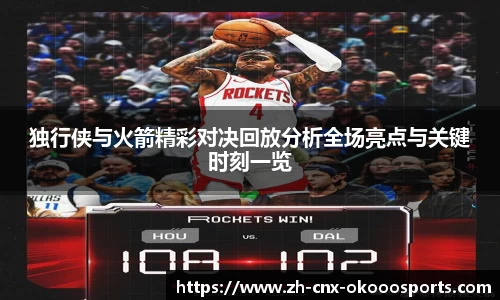 独行侠与火箭精彩对决回放分析全场亮点与关键时刻一览