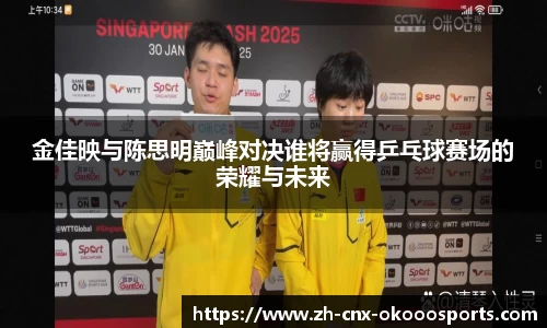 金佳映与陈思明巅峰对决谁将赢得乒乓球赛场的荣耀与未来
