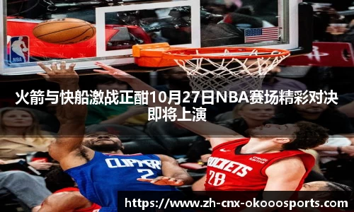 火箭与快船激战正酣10月27日NBA赛场精彩对决即将上演