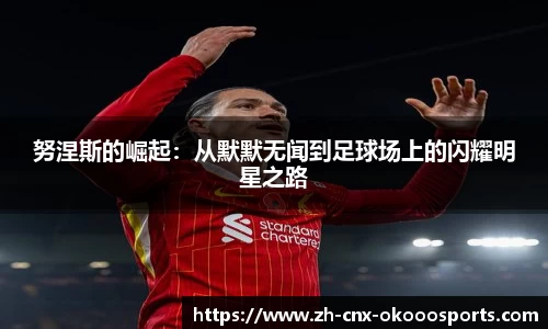 努涅斯的崛起：从默默无闻到足球场上的闪耀明星之路