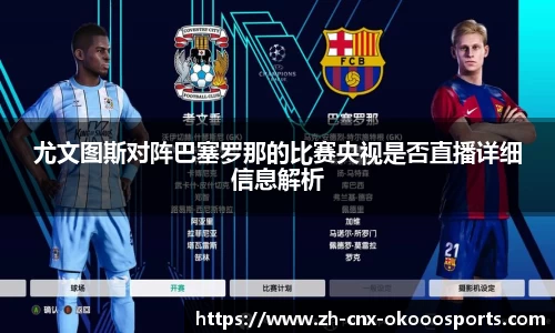 尤文图斯对阵巴塞罗那的比赛央视是否直播详细信息解析