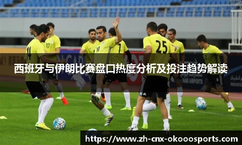 西班牙与伊朗比赛盘口热度分析及投注趋势解读