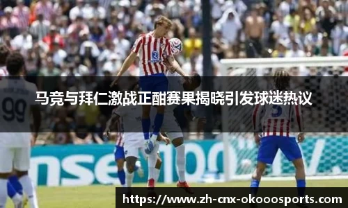 马竞与拜仁激战正酣赛果揭晓引发球迷热议