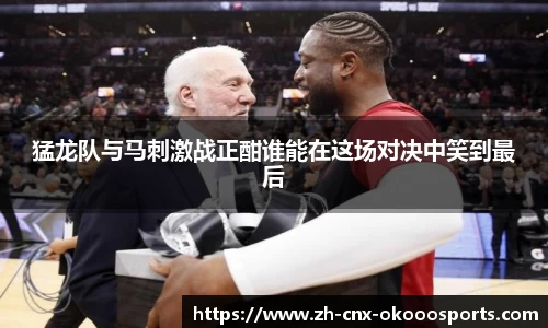猛龙队与马刺激战正酣谁能在这场对决中笑到最后