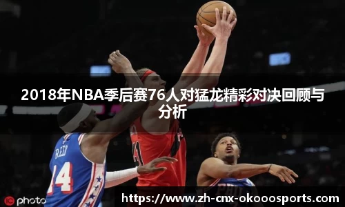 2018年NBA季后赛76人对猛龙精彩对决回顾与分析
