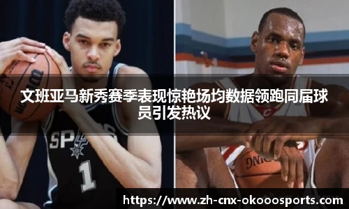 文班亚马新秀赛季表现惊艳场均数据领跑同届球员引发热议