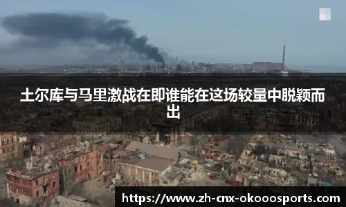 土尔库与马里激战在即谁能在这场较量中脱颖而出