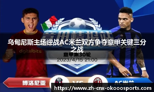乌甸尼斯主场迎战AC米兰双方争夺意甲关键三分之战