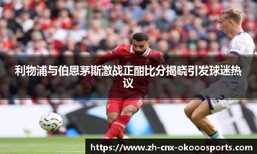 利物浦与伯恩茅斯激战正酣比分揭晓引发球迷热议