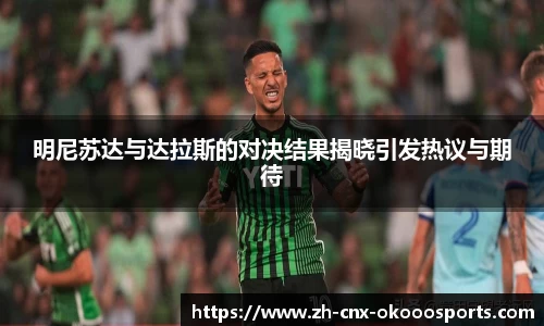 明尼苏达与达拉斯的对决结果揭晓引发热议与期待