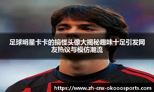 足球明星卡卡的搞怪头像大揭秘趣味十足引发网友热议与模仿潮流