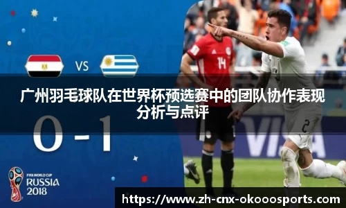 广州羽毛球队在世界杯预选赛中的团队协作表现分析与点评