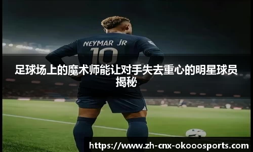 足球场上的魔术师能让对手失去重心的明星球员揭秘