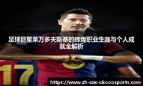 足球巨星莱万多夫斯基的辉煌职业生涯与个人成就全解析