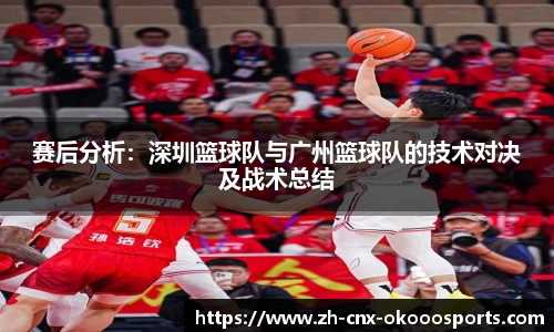 赛后分析：深圳篮球队与广州篮球队的技术对决及战术总结