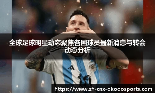 全球足球明星动态聚焦各国球员最新消息与转会动态分析