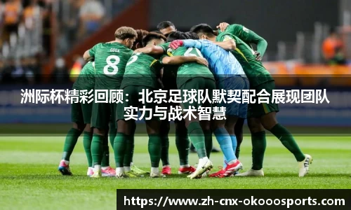 洲际杯精彩回顾:北京足球队默契配合展现团队实力与战术智慧
