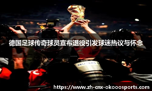 德国足球传奇球员宣布退役引发球迷热议与怀念