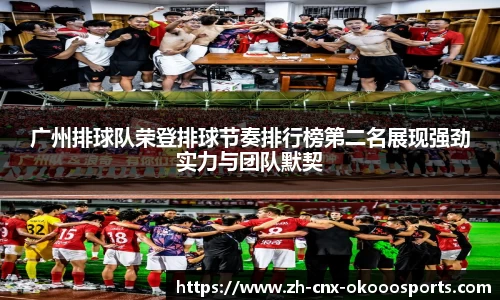 广州排球队荣登排球节奏排行榜第二名展现强劲实力与团队默契
